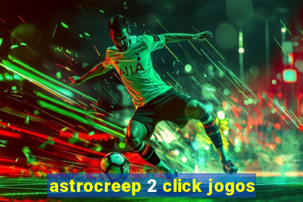 astrocreep 2 click jogos